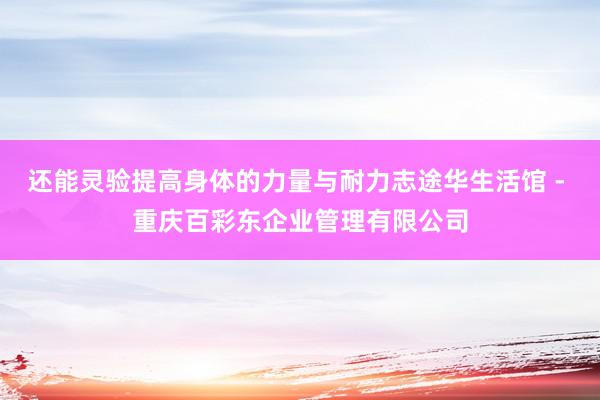 还能灵验提高身体的力量与耐力志途华生活馆 - 重庆百彩东企业管理有限公司