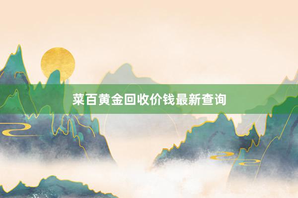 菜百黄金回收价钱最新查询