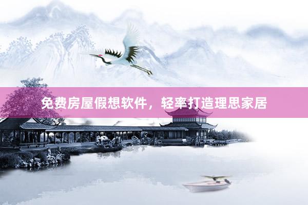 免费房屋假想软件，轻率打造理思家居