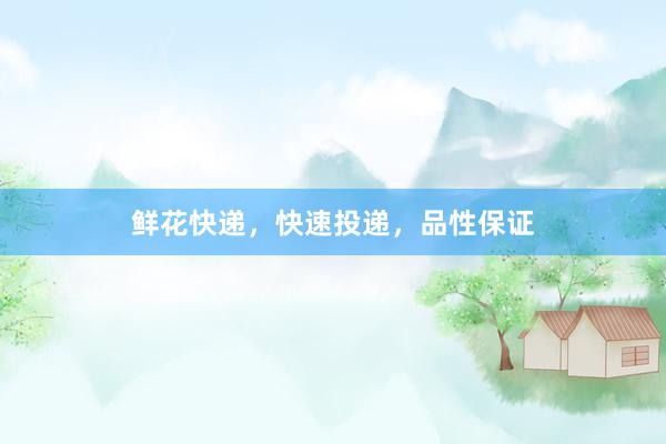 鲜花快递，快速投递，品性保证